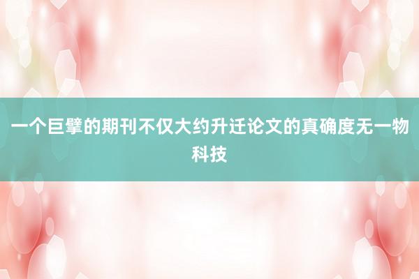 一个巨擘的期刊不仅大约升迁论文的真确度无一物科技